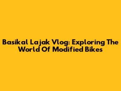 Basikal Lajak Vlog: Exploring The World Of Modified Bikes