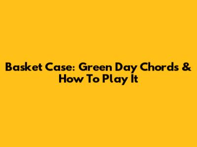 Basket Case: Green Day Chords & How To Play It