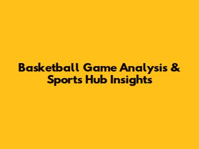 Basketball Game Analysis & Sports Hub Insights
