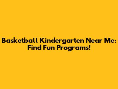 Basketball Kindergarten Near Me: Find Fun Programs!