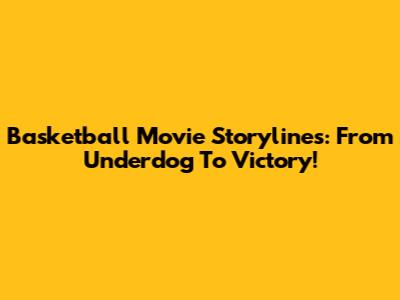 Basketball Movie Storylines: From Underdog To Victory!