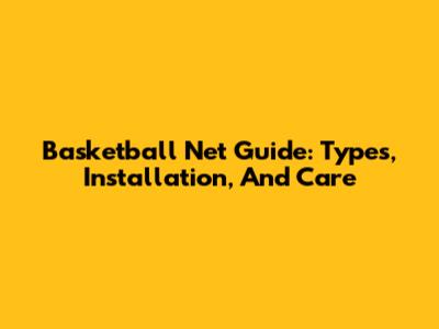 Basketball Net Guide: Types, Installation, And Care