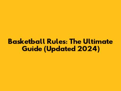 Basketball Rules: The Ultimate Guide (Updated 2024)