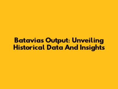 Batavia's Output: Unveiling Historical Data And Insights