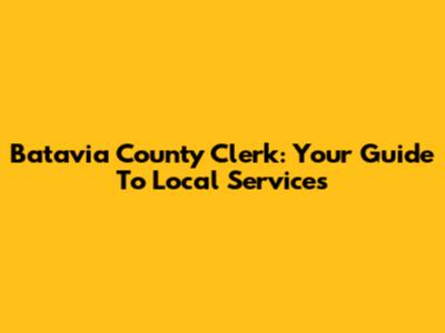 Batavia County Clerk: Your Guide To Local Services