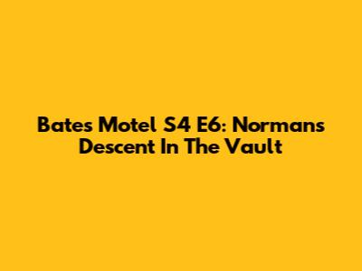 Bates Motel S4 E6: Norman's Descent In 'The Vault'