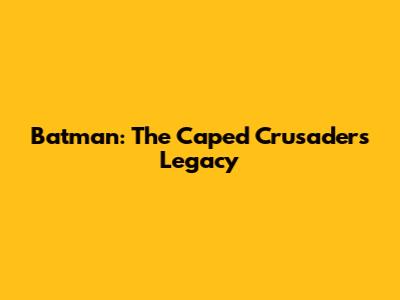 Batman: The Caped Crusader's Legacy