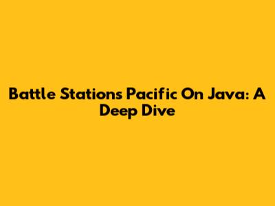 Battle Stations Pacific On Java: A Deep Dive