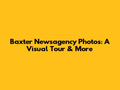 Baxter Newsagency Photos: A Visual Tour & More