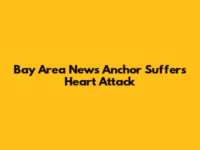 Bay Area News Anchor Suffers Heart Attack