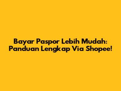 Bayar Paspor Lebih Mudah: Panduan Lengkap Via Shopee!
