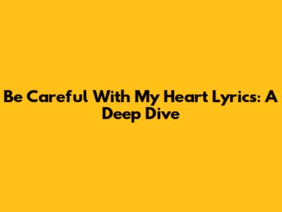 Be Careful With My Heart Lyrics: A Deep Dive
