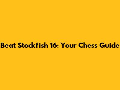 Beat Stockfish 16: Your Chess Guide