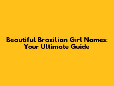 Beautiful Brazilian Girl Names: Your Ultimate Guide