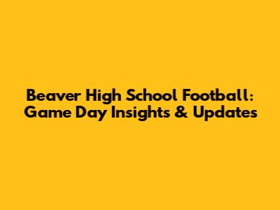 Beaver High School Football: Game Day Insights & Updates