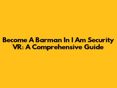 Become A Barman In I Am Security VR: A Comprehensive Guide