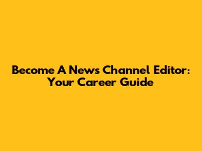 Become A News Channel Editor: Your Career Guide