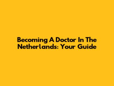 Becoming A Doctor In The Netherlands: Your Guide