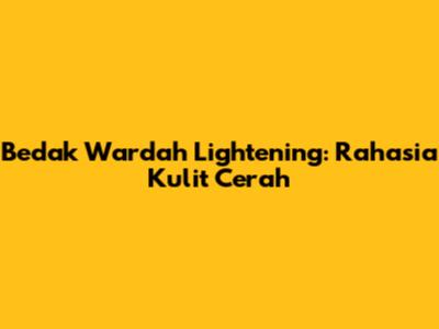 Bedak Wardah Lightening: Rahasia Kulit Cerah