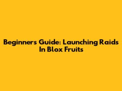 Beginner's Guide: Launching Raids In Blox Fruits