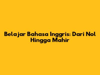 Belajar Bahasa Inggris: Dari Nol Hingga Mahir