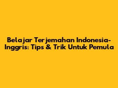 Belajar Terjemahan Indonesia-Inggris: Tips & Trik Untuk Pemula