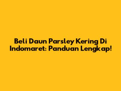 Beli Daun Parsley Kering Di Indomaret: Panduan Lengkap!
