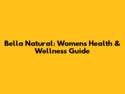 Bella Natural: Women's Health & Wellness Guide