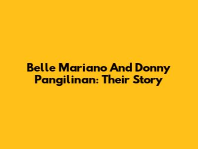 Belle Mariano And Donny Pangilinan: Their Story