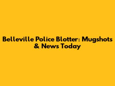 Belleville Police Blotter: Mugshots & News Today