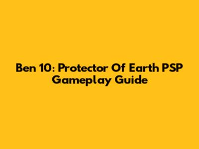 Ben 10: Protector Of Earth PSP Gameplay Guide