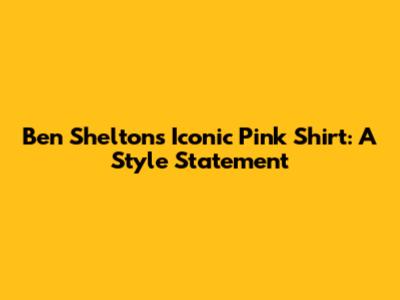Ben Shelton's Iconic Pink Shirt: A Style Statement