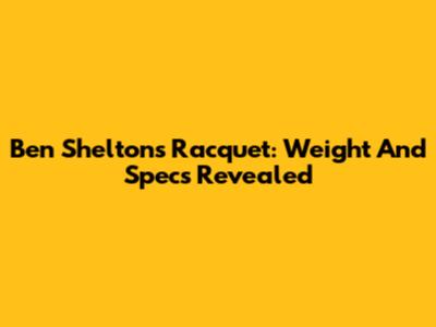 Ben Shelton's Racquet: Weight And Specs Revealed