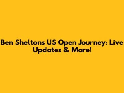 Ben Shelton's US Open Journey: Live Updates & More!