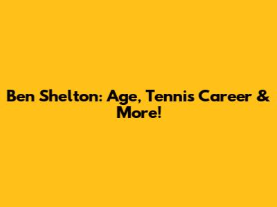Ben Shelton: Age, Tennis Career & More!