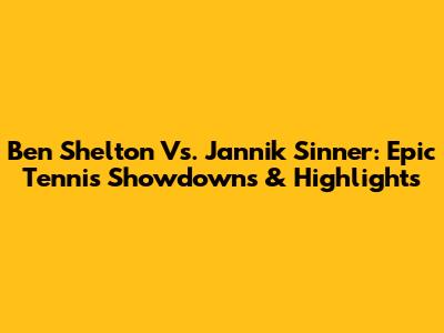 Ben Shelton Vs. Jannik Sinner: Epic Tennis Showdowns & Highlights
