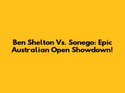 Ben Shelton Vs. Sonego: Epic Australian Open Showdown!