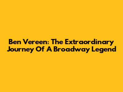 Ben Vereen: The Extraordinary Journey Of A Broadway Legend