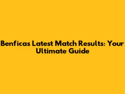 Benfica's Latest Match Results: Your Ultimate Guide