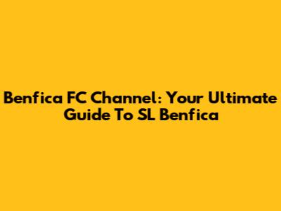 Benfica FC Channel: Your Ultimate Guide To SL Benfica
