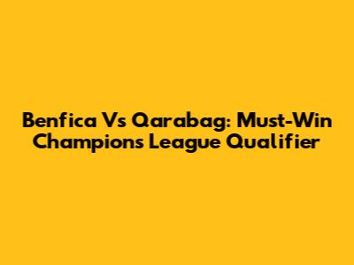 Benfica Vs Qarabag: Must-Win Champions League Qualifier