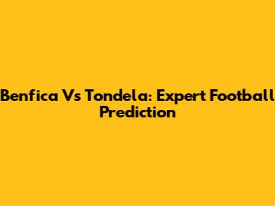 Benfica Vs Tondela: Expert Football Prediction