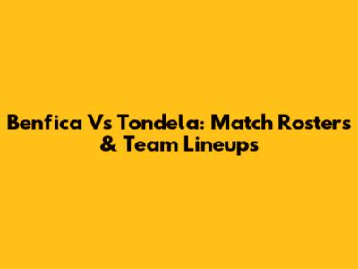 Benfica Vs Tondela: Match Rosters & Team Lineups