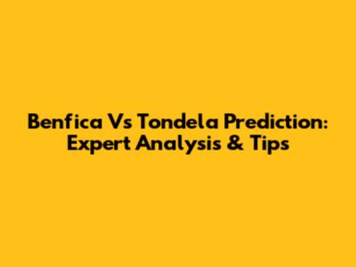 Benfica Vs Tondela Prediction: Expert Analysis & Tips