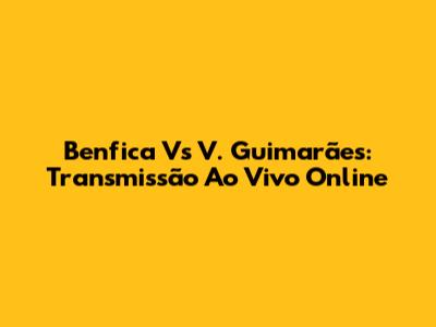 Benfica Vs V. Guimarães: Transmissão Ao Vivo Online
