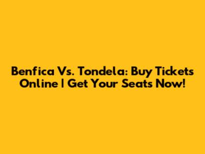 Benfica Vs. Tondela: Buy Tickets Online | Get Your Seats Now!