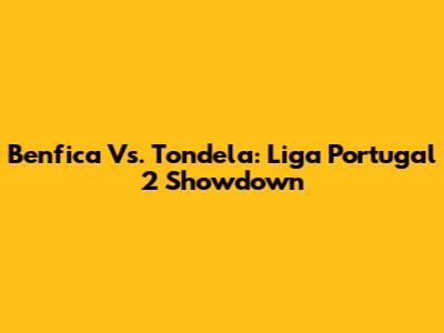 Benfica Vs. Tondela: Liga Portugal 2 Showdown