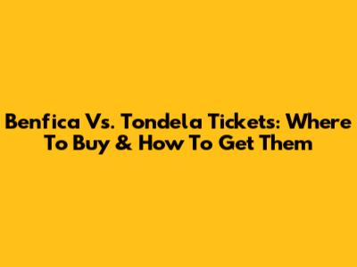 Benfica Vs. Tondela Tickets: Where To Buy & How To Get Them