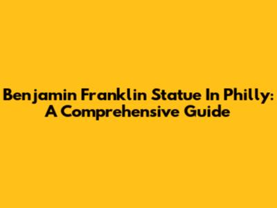 Benjamin Franklin Statue In Philly: A Comprehensive Guide
