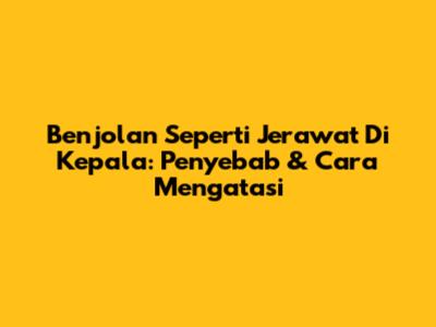 Benjolan Seperti Jerawat Di Kepala: Penyebab & Cara Mengatasi